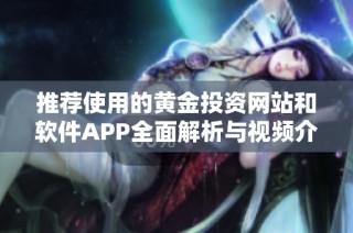 推荐使用的黄金投资网站和软件APP全面解析与视频介绍