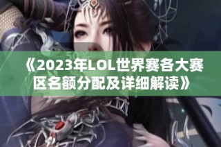 《2023年LOL世界赛各大赛区名额分配及详细解读》