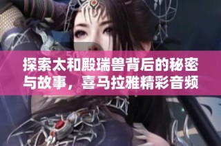 探索太和殿瑞兽背后的秘密与故事，喜马拉雅精彩音频免费聆听