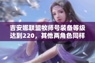 吉安娜联盟牧师号装备等级达到220，其他两角色同样满级80级