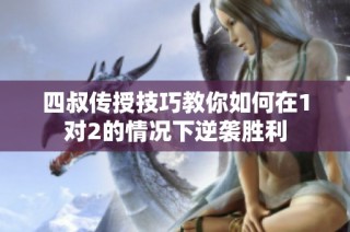 四叔传授技巧教你如何在1对2的情况下逆袭胜利