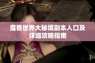 魔兽世界大秘境副本入口及详细攻略指南