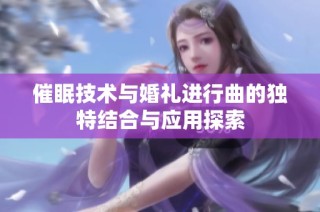 催眠技术与婚礼进行曲的独特结合与应用探索