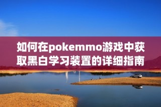 如何在pokemmo游戏中获取黑白学习装置的详细指南