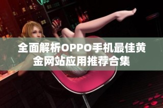 全面解析OPPO手机最佳黄金网站应用推荐合集