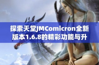 探索天堂JMComicron全新版本1.6.8的精彩功能与升级体验
