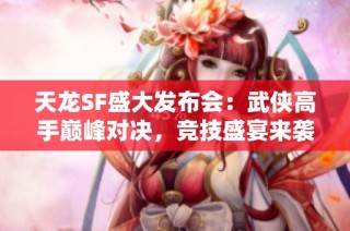 天龙SF盛大发布会：武侠高手巅峰对决，竞技盛宴来袭