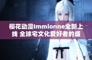 樱花动漫Immionne全新上线 全球宅文化爱好者的盛宴