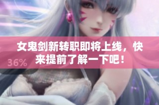 女鬼剑新转职即将上线，快来提前了解一下吧！