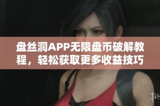 盘丝洞APP无限盘币破解教程，轻松获取更多收益技巧分享