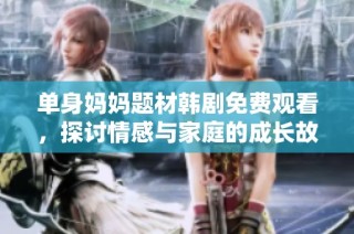 单身妈妈题材韩剧免费观看，探讨情感与家庭的成长故事