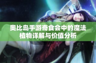 奥比岛手游奇食会中的魔法植物详解与价值分析