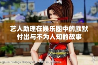 艺人助理在娱乐圈中的默默付出与不为人知的故事