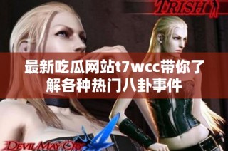 最新吃瓜网站t7wcc带你了解各种热门八卦事件