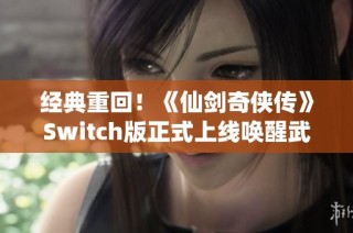 经典重回！《仙剑奇侠传》Switch版正式上线唤醒武侠热情