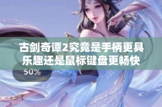 古剑奇谭2究竟是手柄更具乐趣还是鼠标键盘更畅快