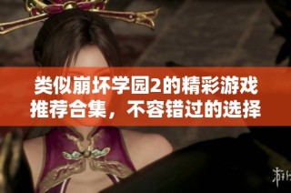 类似崩坏学园2的精彩游戏推荐合集，不容错过的选择