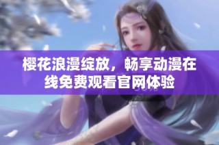 樱花浪漫绽放，畅享动漫在线免费观看官网体验