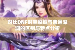 对比DNF时空裂缝与普通深渊的区别与特点分析