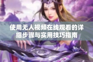 使用无人视频在线观看的详细步骤与实用技巧指南