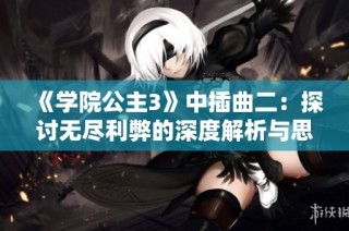 《学院公主3》中插曲二：探讨无尽利弊的深度解析与思考