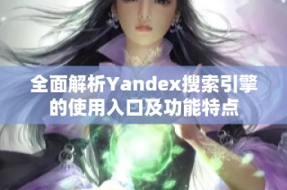 全面解析Yandex搜索引擎的使用入口及功能特点