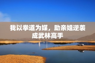 我以拳道为媒，助亲姐逆袭成武林高手