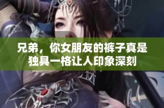 兄弟，你女朋友的裤子真是独具一格让人印象深刻