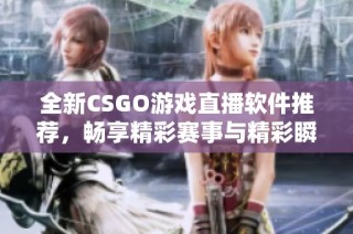 全新CSGO游戏直播软件推荐，畅享精彩赛事与精彩瞬间