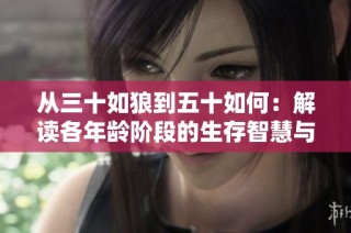 从三十如狼到五十如何：解读各年龄阶段的生存智慧与挑战