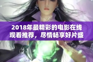 2018年最精彩的电影在线观看推荐，尽情畅享好片盛宴