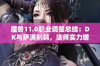 魔兽11.0职业调整总结：DK与萨满削弱，法师实力增强解析