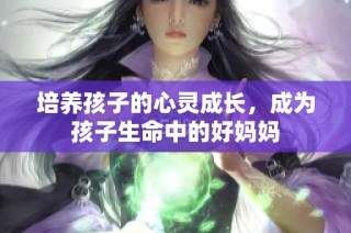 培养孩子的心灵成长，成为孩子生命中的好妈妈