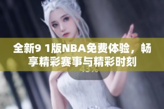 全新9 1版NBA免费体验，畅享精彩赛事与精彩时刻