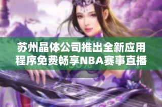 苏州晶体公司推出全新应用程序免费畅享NBA赛事直播