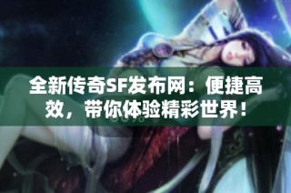 全新传奇SF发布网：便捷高效，带你体验精彩世界！