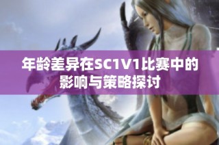 年龄差异在SC1V1比赛中的影响与策略探讨