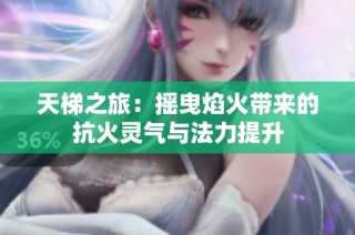 天梯之旅：摇曳焰火带来的抗火灵气与法力提升