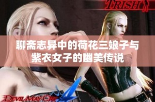 聊斋志异中的荷花三娘子与紫衣女子的幽美传说