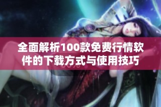 全面解析100款免费行情软件的下载方式与使用技巧
