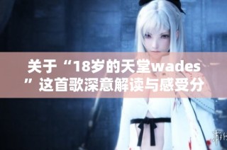 关于“18岁的天堂wades”这首歌深意解读与感受分享