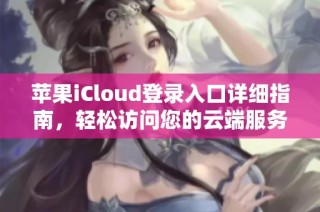 苹果iCloud登录入口详细指南，轻松访问您的云端服务