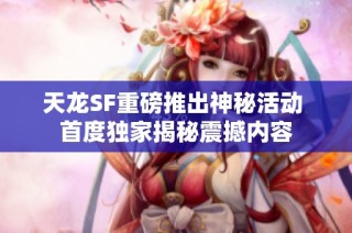 天龙SF重磅推出神秘活动 首度独家揭秘震撼内容