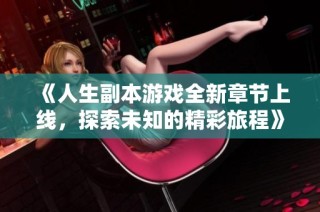 《人生副本游戏全新章节上线，探索未知的精彩旅程》