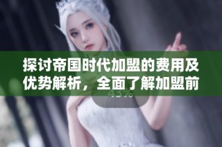 探讨帝国时代加盟的费用及优势解析，全面了解加盟前景