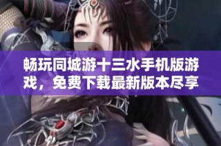 畅玩同城游十三水手机版游戏，免费下载最新版本尽享乐趣