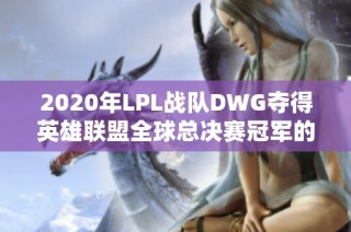 2020年LPL战队DWG夺得英雄联盟全球总决赛冠军的全景观察