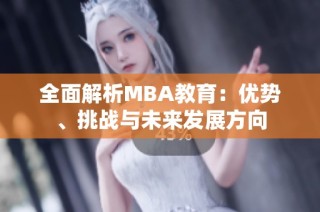 全面解析MBA教育：优势、挑战与未来发展方向