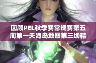 回顾PEL秋季赛常规赛第五周第一天海岛地图第三场精彩战斗