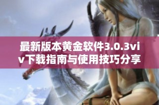 最新版本黄金软件3.0.3viv下载指南与使用技巧分享